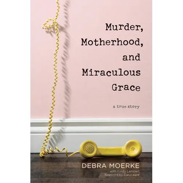 Murder, Motherhood, and Miraculous Grace: A True Story