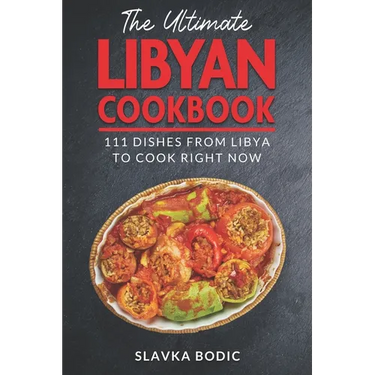 The Ultimate Libyan Cookbook: 111 Dishes From Libya To Cook Right Now