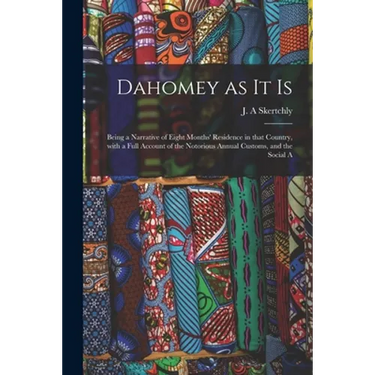 Dahomey as It is: Being a Narrative of Eight Months' Residence in That Country, With a Full Account of the Notorious Annual Customs, and the Social A