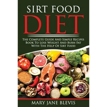 Sirt Food Diet: The complete guide and simple recipes book to lose weight and burn fat with the help of sirt food. This book will help