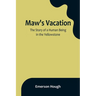 Maw's Vacation: The Story of a Human Being in the Yellowstone