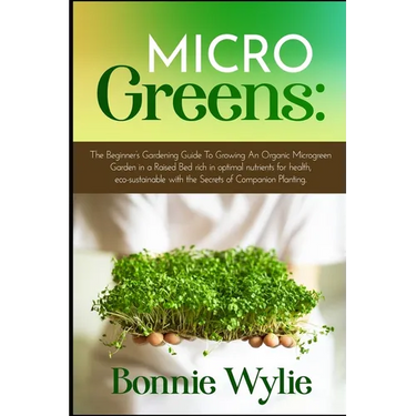 Microgreens: The Beginner's Gardening Guide To Growing An Organic Microgreen Garden in an Urban Home or in a Raised Bed rich in opt