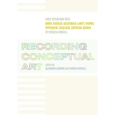 Recording Conceptual Art: Early Interviews with Barry, Huebler, Kaltenbach, LeWitt, Morris, Oppenheim, Siegelaub, Smithson, Weiner