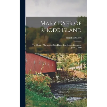 Mary Dyer of Rhode Island: the Quaker Martyr That Was Hanged on Boston Common, June 1, 1660