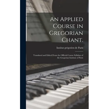 An Applied Course in Gregorian Chant.: Translated and Edited From the Official Course Syllabus of the Gregorian Institute of Paris