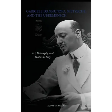 Gabriele D'Annunzio, Nietzsche, and the Ubermensch: Art, Philosophy, and Politics in Italy