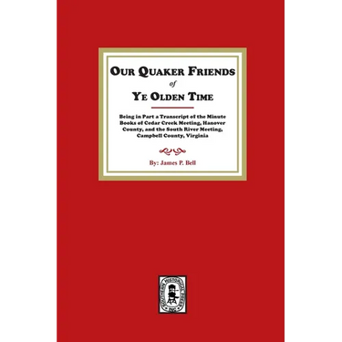 Our Quaker Friends of Ye Olden Time: Being in Part a Transcript of the Minute Books of Cedar Creek Meeting, Hanover County, and the South River Meetin