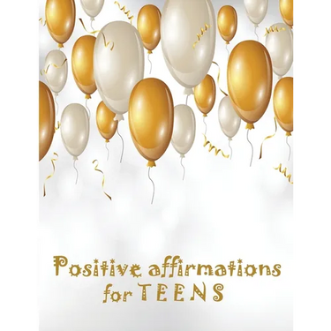 Positive Affirmations for Teens: Building positivity, self-esteem, being happy and confidence