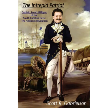 The Intrepid Patriot - Captain Jacob Milligan of the South Carolina Navy: The American Revolution