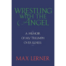 Wrestling with the Angel: A Memoir of My Triumph Over Illness