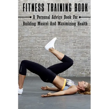 Fitness Training Book: A Personal Advice Book For Building Muscel And Maximizing Health: Personal Training Books