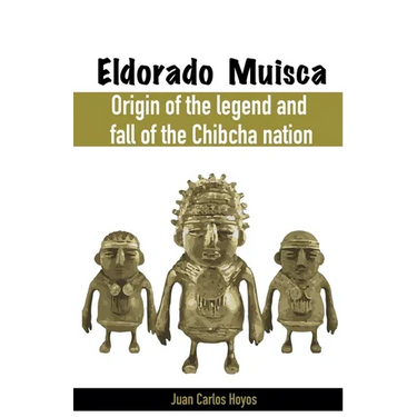 Eldorado Muisca, Origin of the Legend and Fall of the Chibcha Nation.