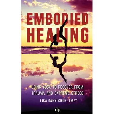 Embodied Healing: Using Yoga to Recover from Trauma and Extreme Stress