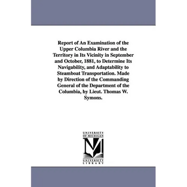 Report of an Examination of the Upper Columbia River and the Territory in Its Vicinity in September and October, 1881, to Determine Its Navigability,