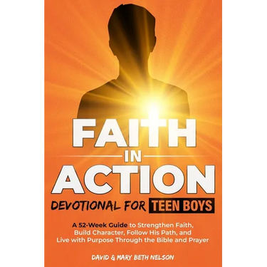 Faith in Action -- Devotional for Teen Boys: A 52-Week Guide to Strengthen Faith, Build Character, Follow His Path, and Live with Purpose Through the