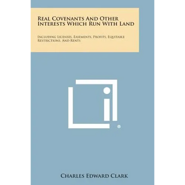 Real Covenants And Other Interests Which Run With Land: Including Licenses, Easements, Profits, Equitable Restrictions, And Rents