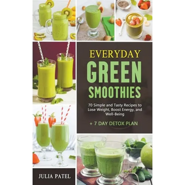 Everyday Green Smoothies: 70 Simple and Tasty Recipes to Lose Weight, Boost Energy, and Well-Being + 7 Day Detox Plan