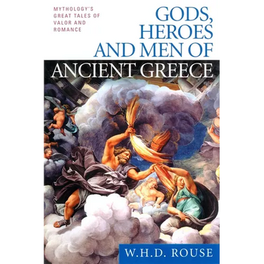Gods, Heroes and Men of Ancient Greece: Mythology's Great Tales of Valor and Romance