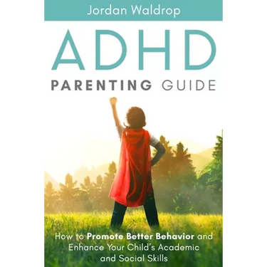 ADHD Parenting Guide: How to Promote Better Behavior and Enhance Your Child's Academic and Social Skills