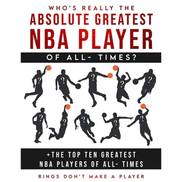Who's Really The Absolute Greatest NBA Player of All- Times + The Top Ten Greatest NBA Players of All- Times: Rings Don't make A Player
