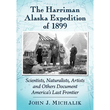The Harriman Alaska Expedition of 1899: Scientists, Naturalists, Artists and Others Document America's Last Frontier