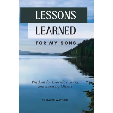Lessons Learned for my Sons: Wisdom for Everyday Living and Inspiring Others