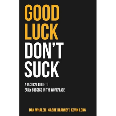 Good Luck Don't Suck: A Tactical Guide to Early Success in the Workplace