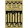The Fine Art of Fishing (Legacy Edition): A Classic Handbook on Shore, Stream, Canoe, and Fly Fishing Equipment and Technique for Trout, Bass, Salmon,
