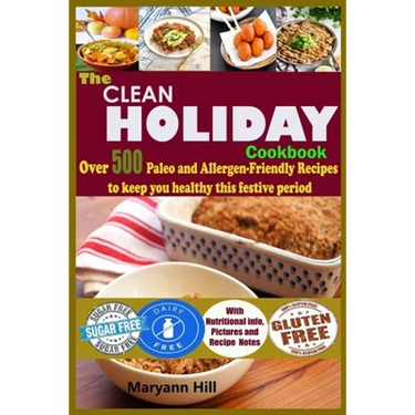 The Clean Holiday Cookbook: Over 500 Paleo and Allergen-Friendly Recipes to Keep you healthy this Festive Period