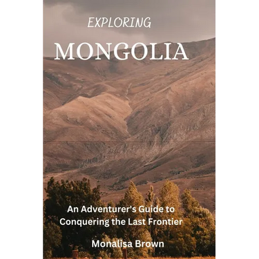 Exploring Mongolia: An adventurer's guide to conquering the last frontier