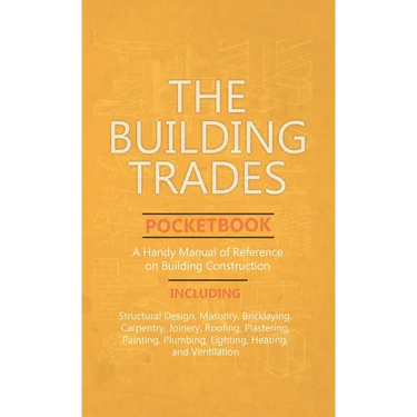 Building Trades Pocketbook - A Handy Manual of Reference on Building Construction - Including Structural Design, Masonry, Bricklaying, Carpentry, Join