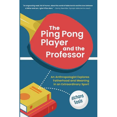 The Ping Pong Player and the Professor: An Anthropologist Explores Fatherhood and Meaning in an Extraordinary Sport