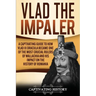 Vlad the Impaler: A Captivating Guide to How Vlad III Dracula Became One of the Most Crucial Rulers of Wallachia and His Impact on the History of Roma