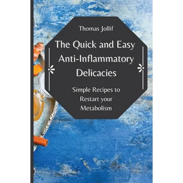 The Quick and Easy Anti-Inflammatory Delicacies: Simple Recipes to Restart your Metabolism