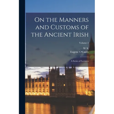 On the Manners and Customs of the Ancient Irish: A Series of Lectures; Volume 2