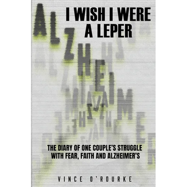 I Wish I Were a Leper: The Diary of One Couple's Struggle with Fear, Faith and Alzheimer's