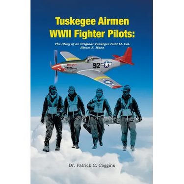 Tuskegee Airmen WWII Fighter Pilots: The Story of an Original Tuskegee Pilot Lt. Col. Hiram E. Mann