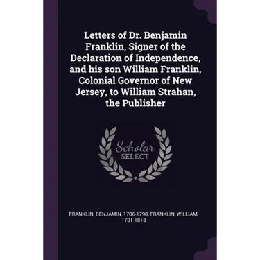 Letters of Dr. Benjamin Franklin, Signer of the Declaration of Independence, and his son William Franklin, Colonial Governor of New Jersey, to William