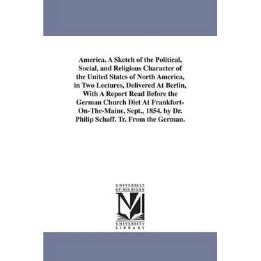 America. A Sketch of the Political, Social, and Religious Character of the United States of North America, in Two Lectures, Delivered At Berlin, With