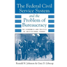 The Federal Civil Service System and the Problem of Bureaucracy: The Economics and Politics of Institutional Change