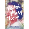 Visited Mom Today: Conversations Through the Lens of Alzheimer's and Dementia