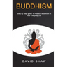 Buddhism: Step by Step Guide To Practice Buddhism In Your Everyday Life