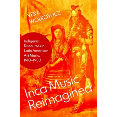 Inca Music Reimagined: Indigenist Discourses in Latin American Art Music, 1910-1930