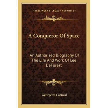 A Conqueror Of Space: An Authorized Biography Of The Life And Work Of Lee DeForest