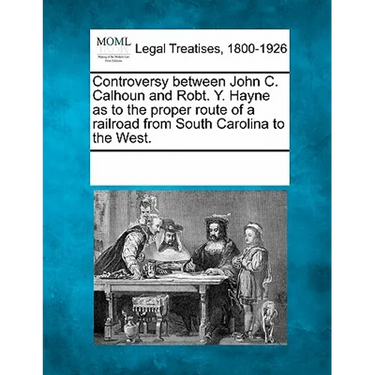 Controversy Between John C. Calhoun and Robt. Y. Hayne as to the Proper Route of a Railroad from South Carolina to the West.