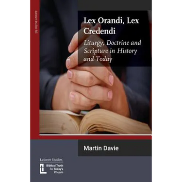 Lex Orandi, Lex Credendi: Liturgy, Doctrine and Scripture in History and Today