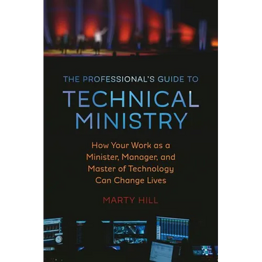 The Professional's Guide to Technical Ministry: How Your Work as a Minister, Manager, and Master of Technology Can Change Lives
