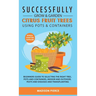 Successfully Grow and Garden Citrus Fruit Trees Using Pots and Containers