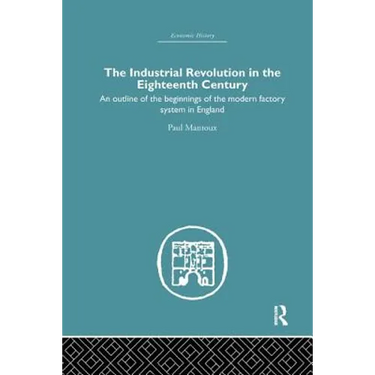 The Industrial Revolution in the Eighteenth Century: An Outline of the Beginnings of the Modern Factory System in England
