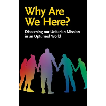 Why Are We Here?: Discerning our Unitarian Mission in an Upturned World